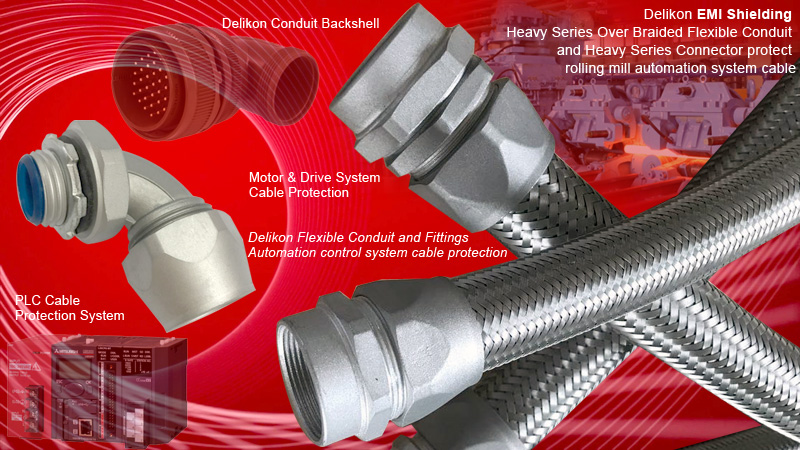 Delikon EMI Shielding Heavy Series Over Braided Flexible Conduit and Heavy Series Connector protect rolling mill automation system cable. When upgrading rolling mill automation control system, Delikon EMI Shielding Heavy Series Over Braided Flexible Conduit and Heavy Series Connector provide mechanical as well as emi shielding to your new controller data and power cables. Delikon heavy series flexible conduit system is proved to be the best solution for rolling mill automation cable management. Delikon EMI Shielding Heavy Series Over Braided Flexible Conduit and Heavy Series Connector offer Crush proof EMI protection, optimum EMI EMP shielding and environmental protection. The Metallic braid provides additional tensile pulling strength. Delikon EMI Shielding Heavy Series Over Braided Flexible Conduit and Heavy Series Connector, fittings, backshell and assemblies offer the utmost in convenience, value, reliability and durability, and are also used in Motor and Drive Systems, PLC Automation system, tanks, heavy machinery, airframes and submarines.